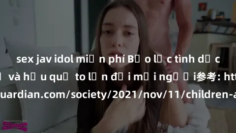sex jav idol miễn phí Bạo lực tình dục trong nhóm: nguy cơ và hậu quả to lớn đối mọi người参考: https://www.theguardian.com/society/2021/nov/11/children-as-young-as-four-are-being-sexually-abused-by-gro