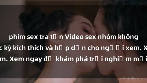 phim sex tra tấn Video sex nhóm không che mới nhất cực kỳ kích thích và hấp dẫn cho người xem. Xem ngay để khám phá trải nghiệm mới lạ và đầy bất ngờ!