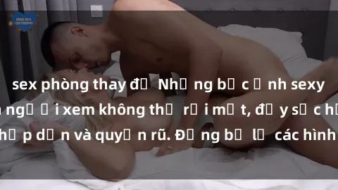 sex phòng thay đồ Những bức ảnh sexy tá gợi cảm khiến người xem không thể rời mắt, đầy sức hấp dẫn và quyến rũ. Đừng bỏ lỡ các hình ảnh nóng bỏng này!
