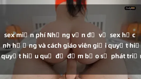 sex miễn phí Những vấn đề về sex học sinh: Các yếu tố ảnh hưởng và cách giáo viên giải quyết hiệu quả để đảm bảo sự phát triển toàn diện.