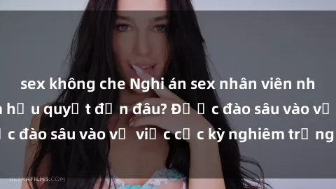 sex không che Nghi án sex nhân viên nhà hàng: Hậu quả và hậu quyết đến đâu? Được đào sâu vào vụ việc cực kỳ nghiêm trọng này.