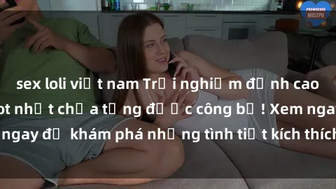 sex loli việt nam Trải nghiệm đỉnh cao cùng phim sex Mỹ hot nhất chưa từng được công bố! Xem ngay để khám phá những tình tiết kích thích, cảnh nóng bỏng!