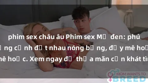 phim sex châu âu Phim sex Mỹ đen: phút mãnh liệt với những cảnh địt nhau nóng bỏng, đầy mê hoặc. Xem ngay để thỏa mãn cơn khát tình dục của bạn!