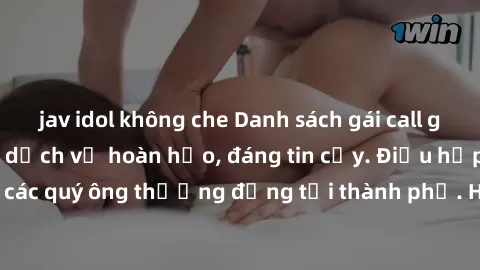 jav idol không che Danh sách gái call girl vip chất lượng, dịch vụ hoàn hảo, đáng tin cậy. Điều hấp dẫn cho các quý ông thượng đẳng tại thành phố. Hãy nhấc máy và đặt lịch ngay!