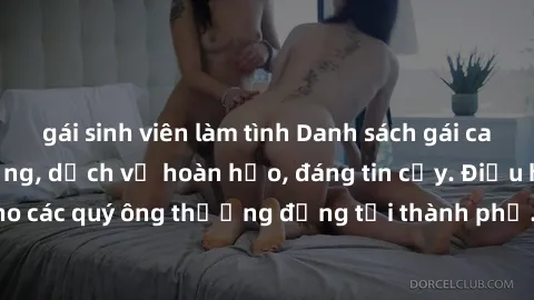 gái sinh viên làm tình Danh sách gái call girl vip chất lượng, dịch vụ hoàn hảo, đáng tin cậy. Điều hấp dẫn cho các quý ông thượng đẳng tại thành phố. Hãy nhấc máy và đặt lịch ngay!