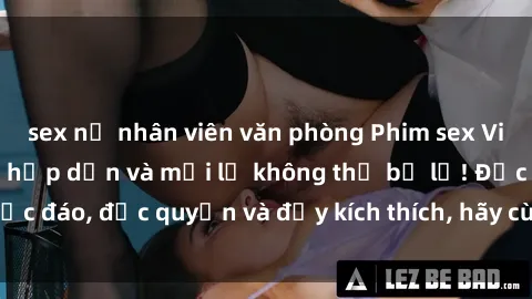 sex nữ nhân viên văn phòng Phim sex Vietsub: Trải nghiệm hấp dẫn và mới lạ không thể bỏ lỡ! Độc đáo, độc quyền và đầy kích thích, hãy cùng khám phá ngay!