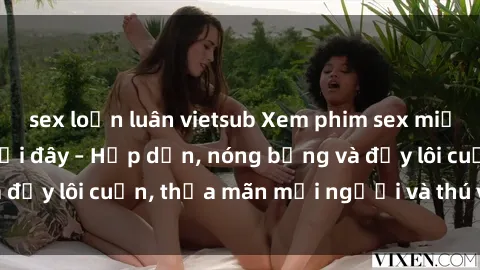 sex loạn luân vietsub Xem phim sex miễn phí online ngay tại đây – Hấp dẫn, nóng bỏng và đầy lôi cuốn, thỏa mãn mọi người và thú vui của bạn!