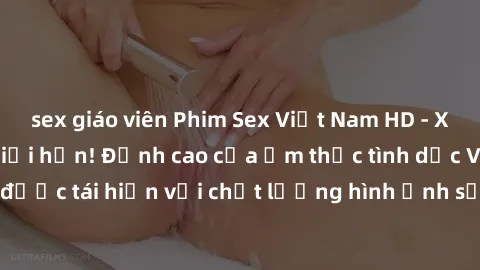 sex giáo viên Phim Sex Việt Nam HD - Xem ngay và không giới hạn! Đỉnh cao của ẩm thực tình dục Việt Nam được tái hiện với chất lượng hình ảnh sắc nét. Hãy thưởng thức ngay!