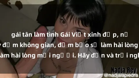 gái tân làm tình Gái Việt xinh đẹp, nồng nàn làm tình say đắm không gian, đảm bảo sẽ làm hài lòng mọi người. Hãy đến và trải nghiệm ngay!