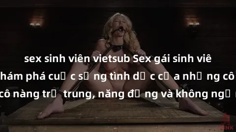sex sinh viên vietsub Sex gái sinh viên hot nhất: Cùng khám phá cuộc sống tình dục của những cô nàng trẻ trung, năng động và không ngần ngại thử nghiệm!