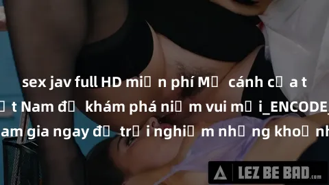 sex jav full HD miễn phí Mở cánh cửa thế giới sex MILF Việt Nam để khám phá niềm vui mới_ENCODE_
. Hãy tham gia ngay để trải nghiệm những khoảnh khắc đầy kích thích và đam mê.