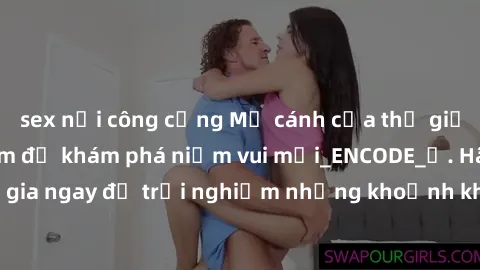 sex nơi công cộng Mở cánh cửa thế giới sex MILF Việt Nam để khám phá niềm vui mới_ENCODE_
. Hãy tham gia ngay để trải nghiệm những khoảnh khắc đầy kích thích và đam mê.