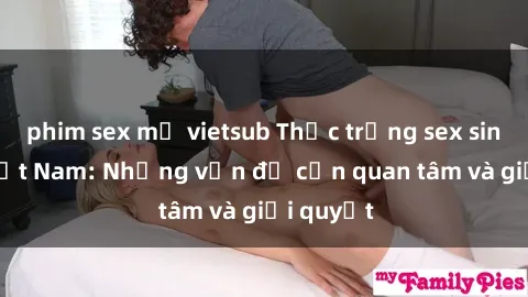 phim sex mỹ vietsub Thực trạng sex sinh viên Việt Nam: Những vấn đề cần quan tâm và giải quyết