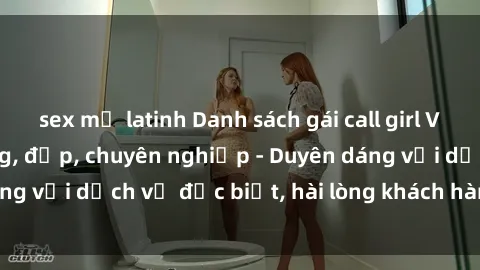 sex mỹ latinh Danh sách gái call girl Việt Nam chất lượng, đẹp, chuyên nghiệp - Duyên dáng với dịch vụ đặc biệt, hài lòng khách hàng khó tính