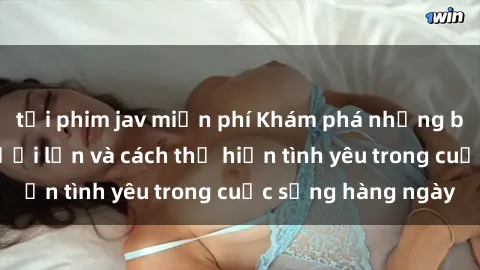 tải phim jav miễn phí Khám phá những bí mật của sex người lớn và cách thể hiện tình yêu trong cuộc sống hàng ngày