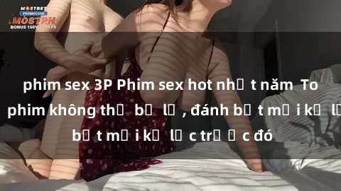 phim sex 3P Phim sex hot nhất năm Top những bộ phim không thể bỏ lỡ, đánh bật mọi kỷ lục trước đó