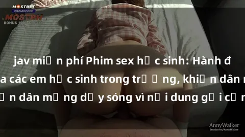 jav miễn phí Phim sex học sinh: Hành động nóng bỏng của các em học sinh trong trường, khiến dân mạng dậy sóng vì nội dung gợi cảm và kích thích.