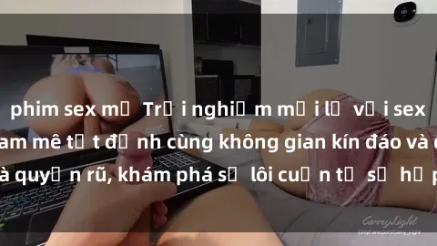phim sex mỹ Trải nghiệm mới lạ với sex phòng thay đồ: Đam mê tột đỉnh cùng không gian kín đáo và quyến rũ, khám phá sự lôi cuốn từ sự hấp dẫn của nơi này.