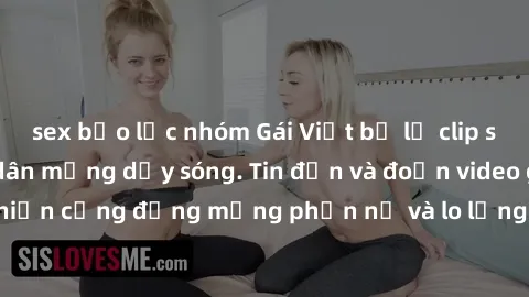 sex bạo lực nhóm Gái Việt bị lộ clip sex, scandal khiến dân mạng dậy sóng. Tin đồn và đoạn video gây chấn động, khiến cộng đồng mạng phẫn nộ và lo lắng. Bi kịch ẩn sau bức màn đen tối của thế giới ảo.