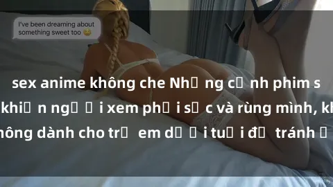 sex anime không che Những cảnh phim sex bạo dâm nhóm khiến người xem phải sốc và rùng mình, không dành cho trẻ em dưới tuổi để tránh ảnh hưởng tiêu cực.
