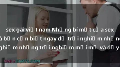 sex gái việt nam Những bí mật của sex nhóm không che mà bạn cần biết ngay để trải nghiệm những trải nghiệm mới mẻ và đầy kích thích.