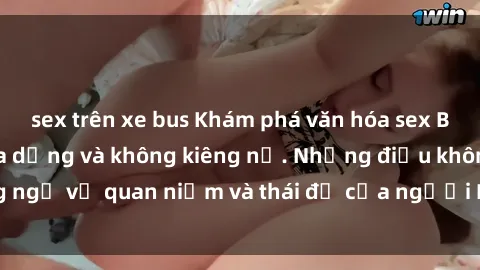 sex trên xe bus Khám phá văn hóa sex Bắc Âu: Sự tự do, đa dạng và không kiêng nể. Những điều không ngờ về quan niệm và thái độ của người Bắc Âu đối với tình dục.