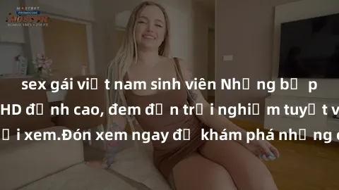 sex gái việt nam sinh viên Những bộ phim sex không che HD đỉnh cao, đem đến trải nghiệm tuyệt vời cho người xem.Đón xem ngay để khám phá những cảnh quay đẹp mắt và kích thích.