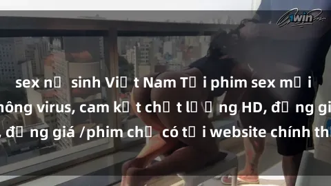 sex nữ sinh Việt Nam Tải phim sex mới nhất cực nhanh không virus, cam kết chất lượng HD, đồng giá /phim chỉ có tại website chính thức. Đặt ngay!
