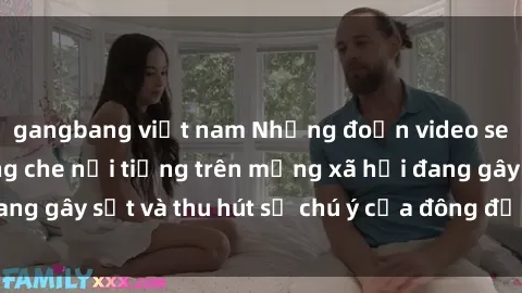 gangbang việt nam Những đoạn video sex Việt Nam không che nổi tiếng trên mạng xã hội đang gây sốt và thu hút sự chú ý của đông đảo người xem.