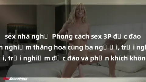 sex nhà nghỉ Phong cách sex 3P độc đáo tại Việt Nam: Kinh nghiệm thăng hoa cùng ba người, trải nghiệm độc đáo và phấn khích không thể bỏ lỡ!