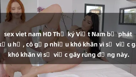 sex viet nam HD Thư ký Việt Nam bị phát tán clip sex đáng xấu hổ, cô gặp nhiều khó khăn vì sự việc gây rúng động này.