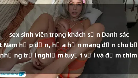 sex sinh viên trong khách sạn Danh sách các cô gái gọi Việt Nam hấp dẫn, hứa hẹn mang đến cho bạn những trải nghiệm tuyệt vời và đắm chìm trong cảm xúc tuyệt vời.