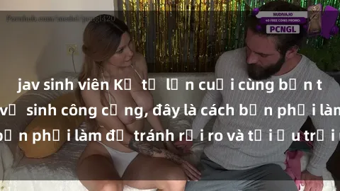 jav sinh viên Kể từ lần cuối cùng bạn thực hành sex nhà vệ sinh công cộng, đây là cách bạn phải làm để tránh rủi ro và tối ưu trải nghiệm.