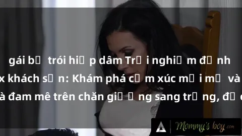 gái bị trói hiếp dâm Trải nghiệm đỉnh cao tình yêu tại sex khách sạn: Khám phá cảm xúc mới mẻ và đam mê trên chăn giường sang trọng, độc đáo, không giới hạn.