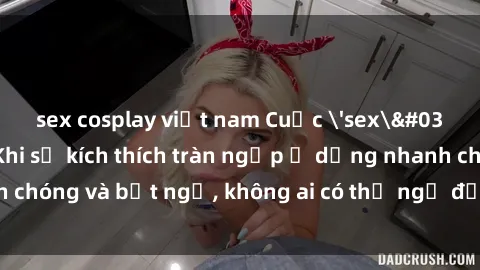 sex cosplay việt nam Cuộc 'sex' trong thang máy: Khi sự kích thích tràn ngập ở dạng nhanh chóng và bất ngờ, không ai có thể ngờ được điều gì sẽ xảy ra!