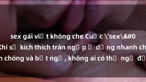 sex gái việt không che Cuộc 'sex' trong thang máy: Khi sự kích thích tràn ngập ở dạng nhanh chóng và bất ngờ, không ai có thể ngờ được điều gì sẽ xảy ra!