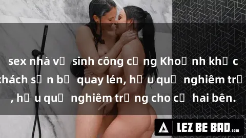sex nhà vệ sinh công cộng Khoảnh khắc đáng buồn: Sex khách sạn bị quay lén, hậu quả nghiêm trọng cho cả hai bên.