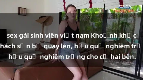 sex gái sinh viên việt nam Khoảnh khắc đáng buồn: Sex khách sạn bị quay lén, hậu quả nghiêm trọng cho cả hai bên.