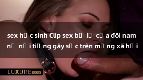 sex học sinh Clip sex bị lộ của đôi nam nữ nổi tiếng gây sốc trên mạng xã hội