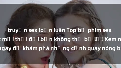truyện sex loạn luân Top bộ phim sex Hàn Quốc hot nhất mọi thời đại bạn không thể bỏ lỡ! Xem ngay để khám phá những cảnh quay nóng bỏng, đầy nghẹt thở!