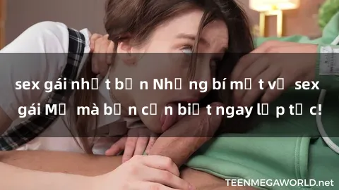 sex gái nhật bản Những bí mật về sex gái Mỹ mà bạn cần biết ngay lập tức!