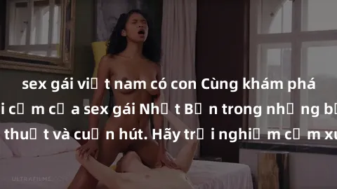 sex gái việt nam có con Cùng khám phá vẻ đẹp và sức gợi cảm của sex gái Nhật Bản trong những bộ phim đầy nghệ thuật và cuốn hút. Hãy trải nghiệm cảm xúc đầy mới mẻ và sống động từ những cảnh quay tinh