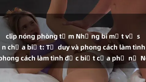 clip nóng phòng tắm Những bí mật về sex gái Nga mà bạn chưa biết: Tư duy và phong cách làm tình đặc biệt của phụ nữ Nga