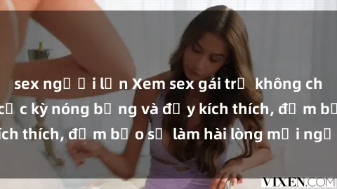 sex người lớn Xem sex gái trẻ không che hấp dẫn nhất, cực kỳ nóng bỏng và đầy kích thích, đảm bảo sẽ làm hài lòng mọi người!