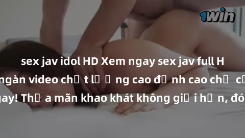 sex jav idol HD Xem ngay sex jav full HD miễn phí - Hàng ngàn video chất lượng cao đỉnh cao chỉ cần click vào ngay! Thỏa mãn khao khát không giới hạn, đón chờ những trải nghiệm mới lạ!