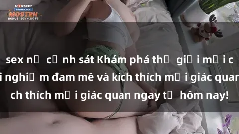 sex nữ cảnh sát Khám phá thế giới mới của sex online: trải nghiệm đam mê và kích thích mọi giác quan ngay từ hôm nay!