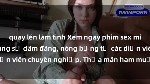 quay lén làm tình Xem ngay phim sex miễn phí tại đây - cùng sự dâm đãng, nóng bỏng từ các diễn viên chuyên nghiệp. Thỏa mãn ham muốn ngay hôm nay!