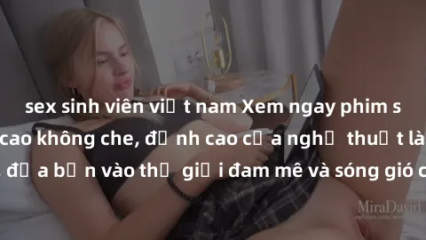 sex sinh viên việt nam Xem ngay phim sex HD chất lượng cao không che, đỉnh cao của nghệ thuật làm tình, đưa bạn vào thế giới đam mê và sóng gió của tình yêu không giới hạn.