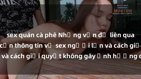 sex quán cà phê Những vấn đề liên quan đến việc tiếp cận thông tin về sex người lớn và cách giải quyết không gây ảnh hưởng đến trẻ em