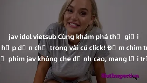 jav idol vietsub Cùng khám phá thế giới jav không che siêu hấp dẫn chỉ trong vài cú click! Đắm chìm trong những bộ phim jav không che đỉnh cao, mang lại trải nghiệm thú vị và đầy kích thích.